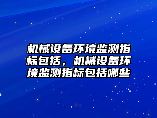 機械設備環境監測指標包括，機械設備環境監測指標包括哪些