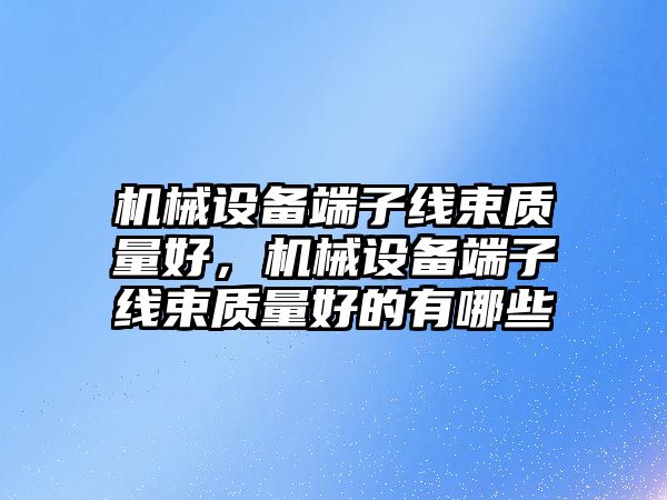 機械設備端子線束質量好，機械設備端子線束質量好的有哪些