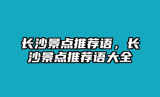 長沙景點推薦語，長沙景點推薦語大全