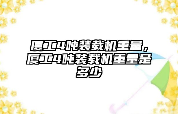 廈工4噸裝載機重量，廈工4噸裝載機重量是多少