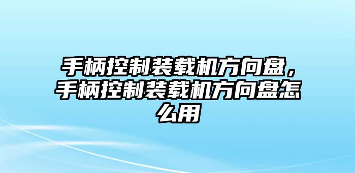 手柄控制裝載機方向盤，手柄控制裝載機方向盤怎么用