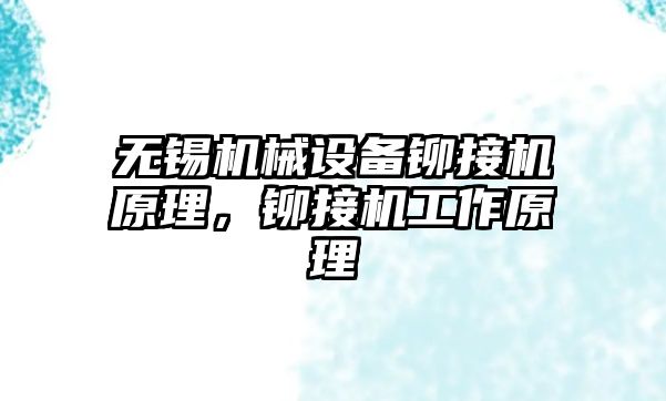 無錫機械設備鉚接機原理，鉚接機工作原理