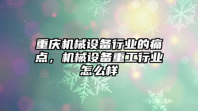 重慶機械設備行業的痛點，機械設備重工行業怎么樣