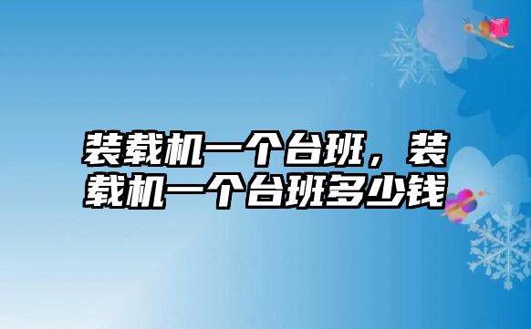 裝載機一個臺班，裝載機一個臺班多少錢