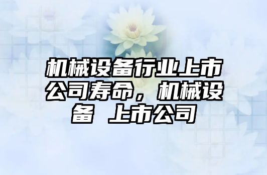 機械設備行業上市公司壽命，機械設備 上市公司