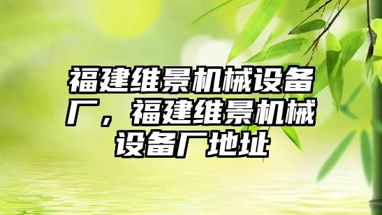 福建維景機(jī)械設(shè)備廠，福建維景機(jī)械設(shè)備廠地址