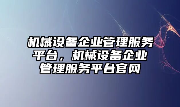 機械設備企業管理服務平臺，機械設備企業管理服務平臺官網