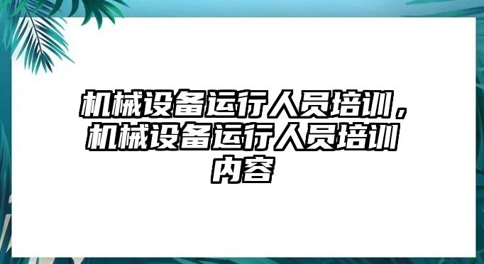 機械設備運行人員培訓，機械設備運行人員培訓內容