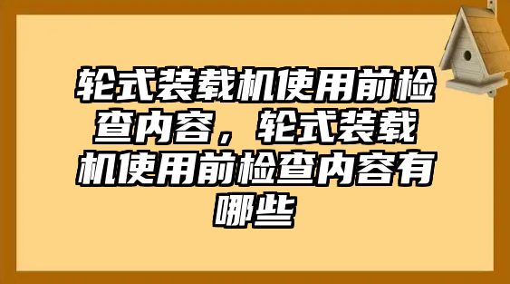 輪式裝載機使用前檢查內容，輪式裝載機使用前檢查內容有哪些