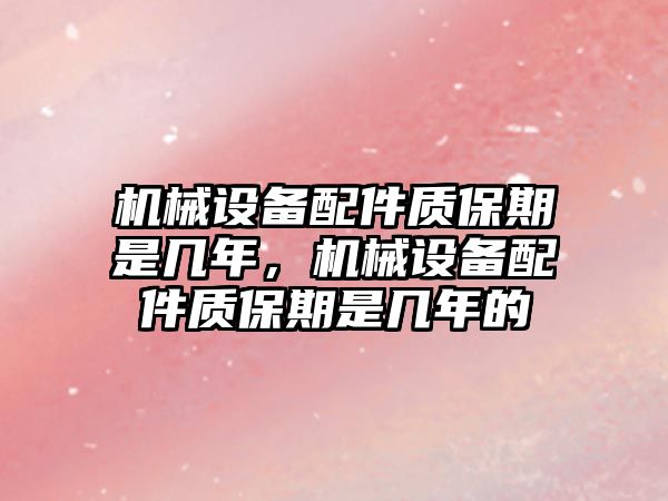 機械設備配件質保期是幾年，機械設備配件質保期是幾年的